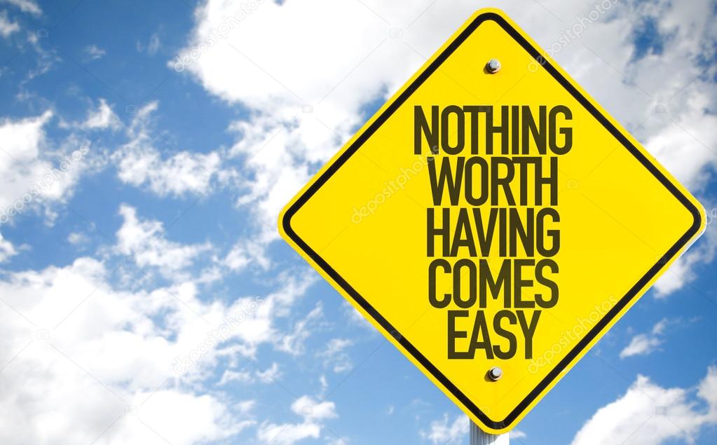Nothing Worth Having Comes Easy sign
