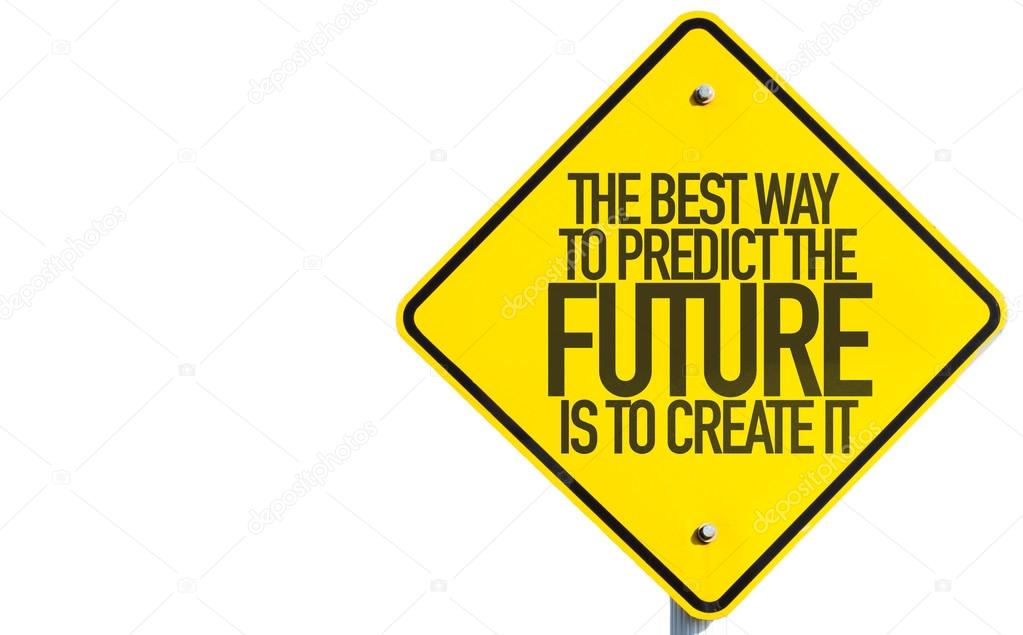 To Predict The Future Is To Create It sign