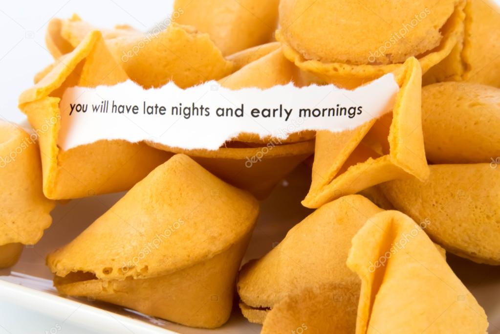 open fortune cookie - YOU WILL HAVE LATE NIGHTS AND EARLY MORNIN