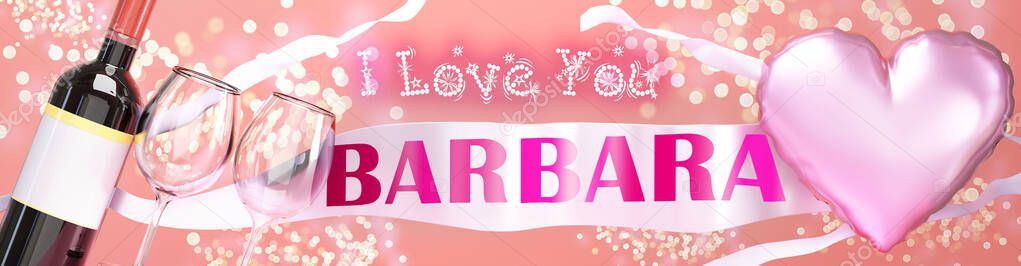 I love you Barbara - wedding, Valentine's or just to say I love you celebration card, joyful, happy party style with glitter, wine and a big pink heart balloon, 3d illustration