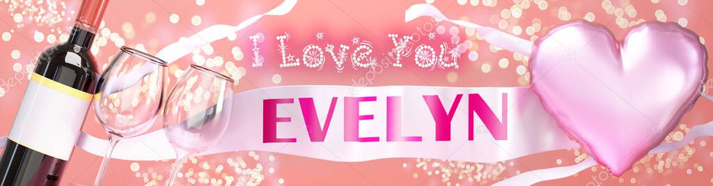 I love you Evelyn - wedding, Valentine's or just to say I love you celebration card, joyful, happy party style with glitter, wine and a big pink heart balloon, 3d illustration