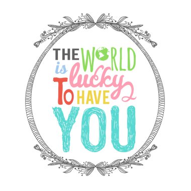 world is lucky to have you