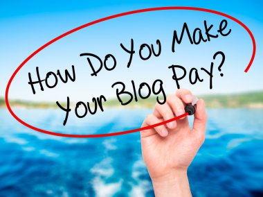 Man Hand writing How Do You Make Your Blog Pay? with black marke