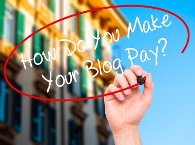 Man Hand writing How Do You Make Your Blog Pay? with black marke
