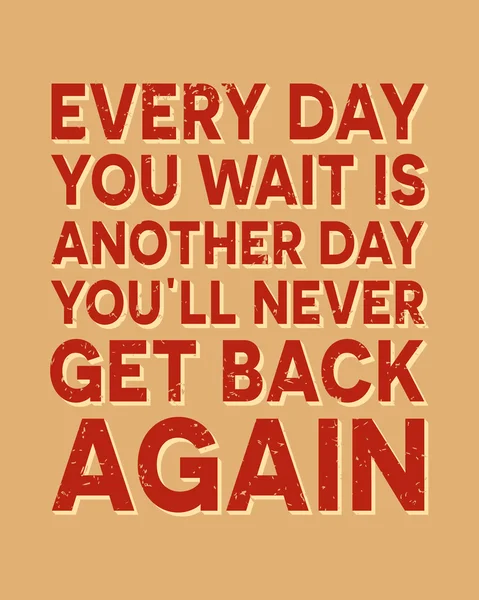 Varje dag du väntar är en annan dag du allt aldrig kommer tillbaka igen - typografiska citat affisch. — Stock vektor