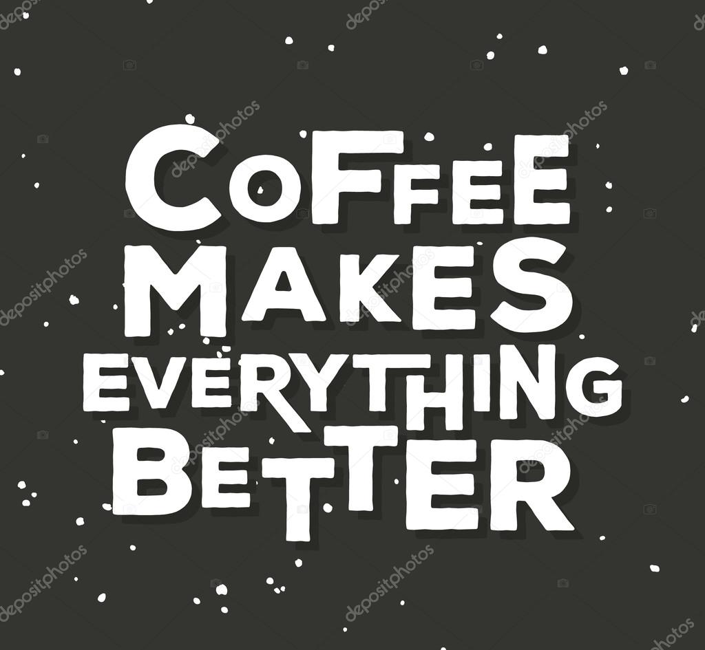 Coffee makes everything better  - creative quote.  Vector  typography concept