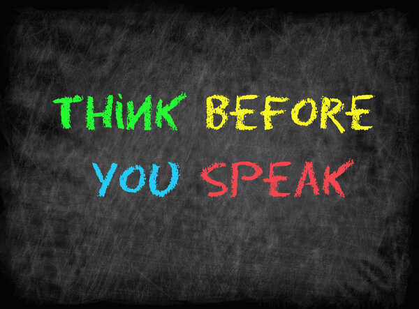 Подумайте, прежде чем говорить.

