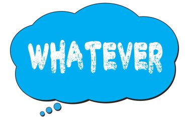 WHATEVER text written on a blue thought cloud bubble.