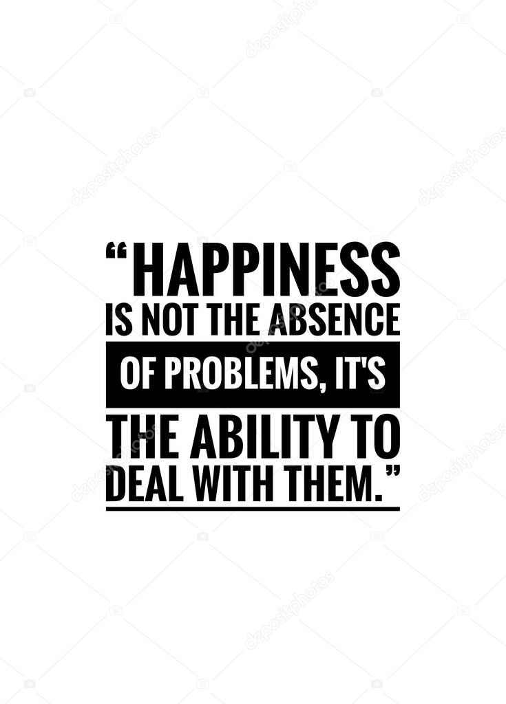 Inspirational quote on white background, Happiness is not the absence of problems, it's the ability to deal with them.