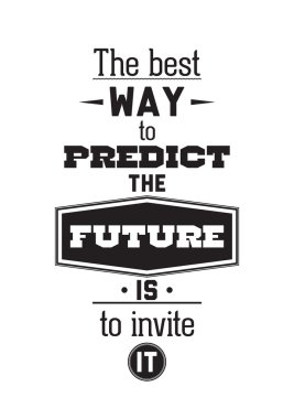 The best way to predict the future is to invite it. Inspirationa