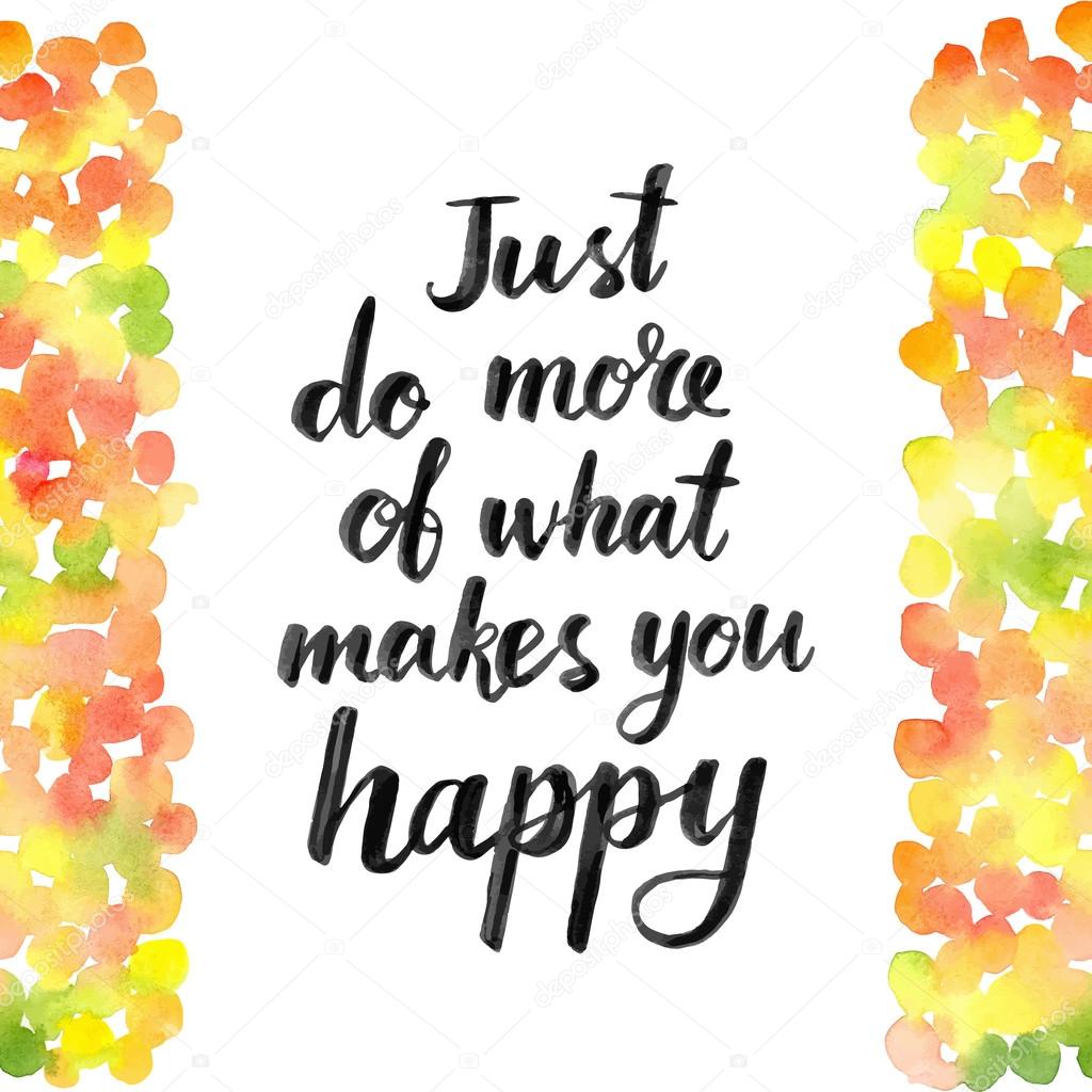 Just do more of what makes you happy.