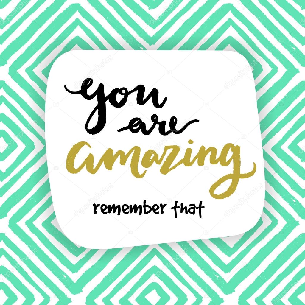 You are amazing! remember that