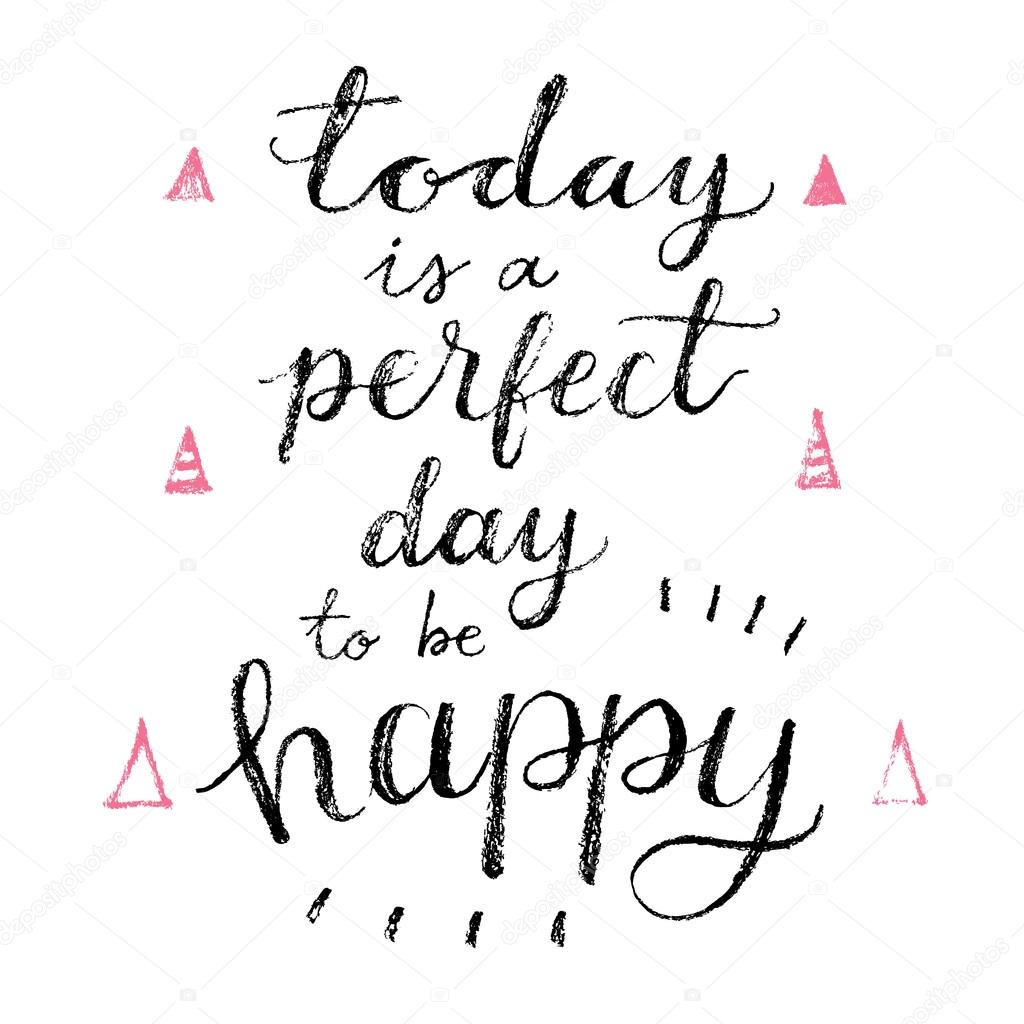 Today is a perfect day to be happy.