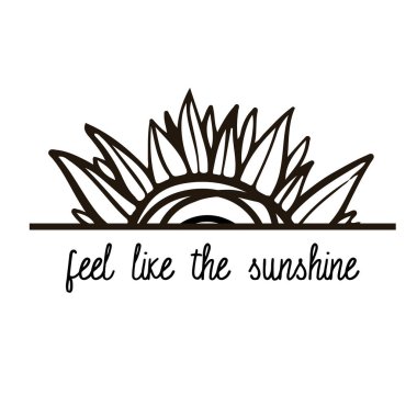 black drawing of sunflower with feel like the sunshine lettering isolated on white background