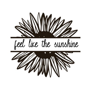 black drawing of sunflower with feel like the sunshine lettering isolated on white background