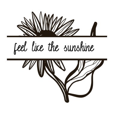 black drawing of sunflower with feel like the sunshine lettering isolated on white background