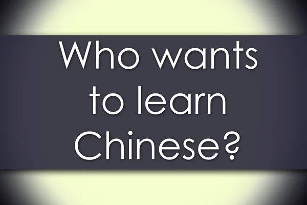 Who wants to learn Chinese? - business concept with text