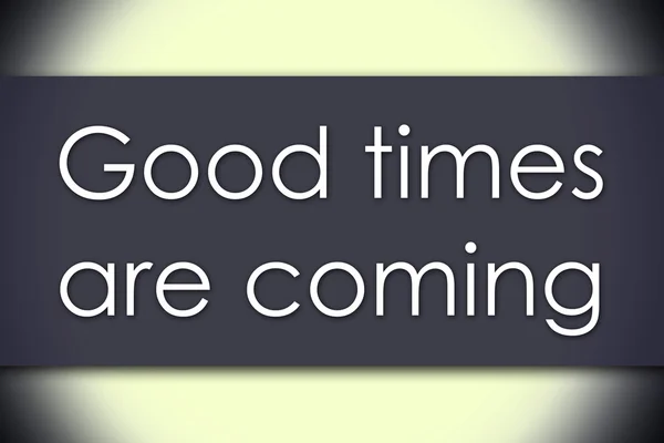 Good times are coming - business concept with text — Stock Photo, Image