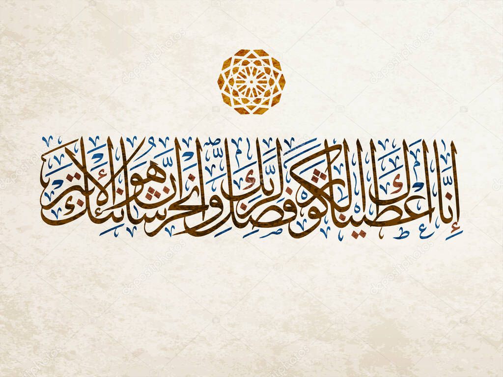 Islamic Calligraphy for Surat Al-Kawthar (The Abundance) from Holy Quran. translated: Indeed we granted you Al-Kawthar, So pray to your lord and Sacrifice to him. Indeed your enemy is cut off