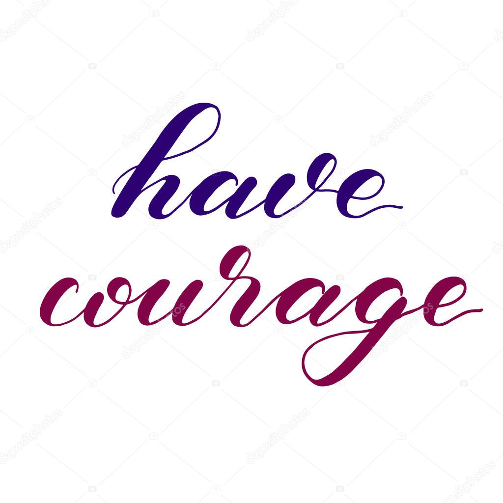 Have courage. Hand lettering illustration. Motivating modern calligraphy.