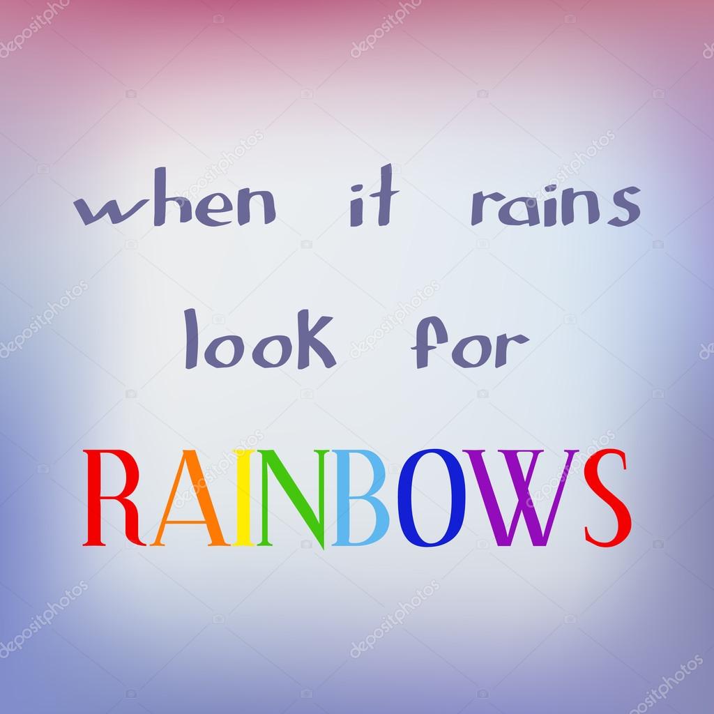 When it rains look for rainbows.