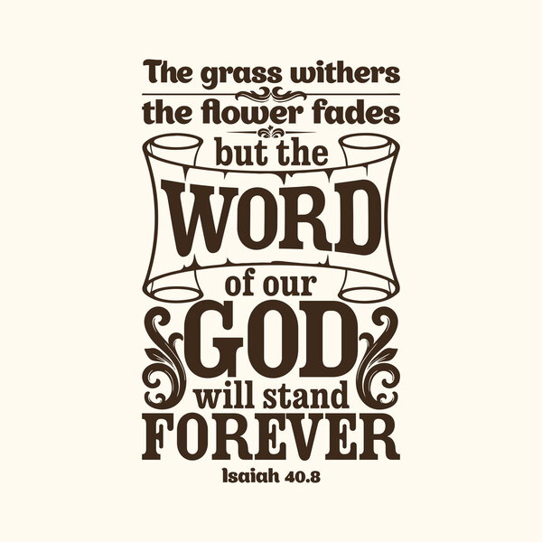 Bible typographic. The grass withers, the flower fades, but the word of our God will stand forever.
