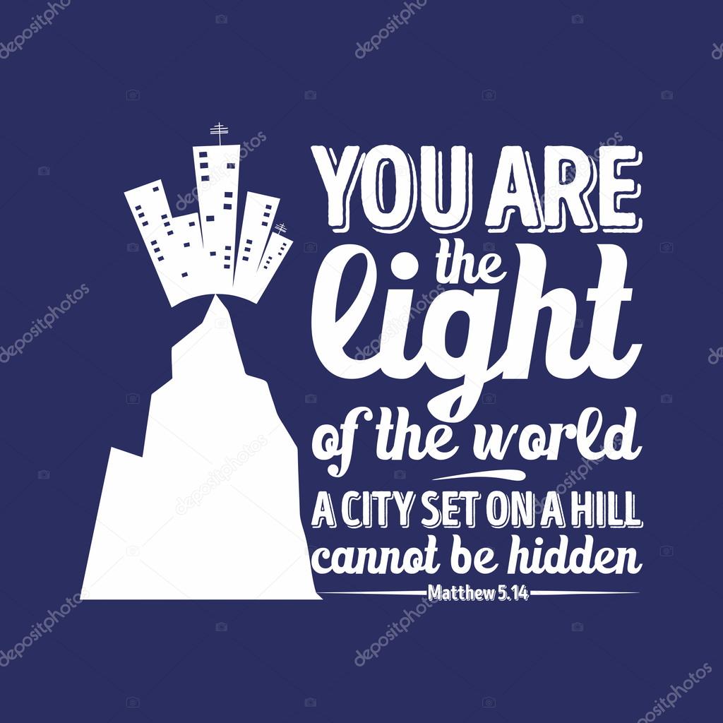 You are the light of the world, a city set on a hill cannot be hidden.