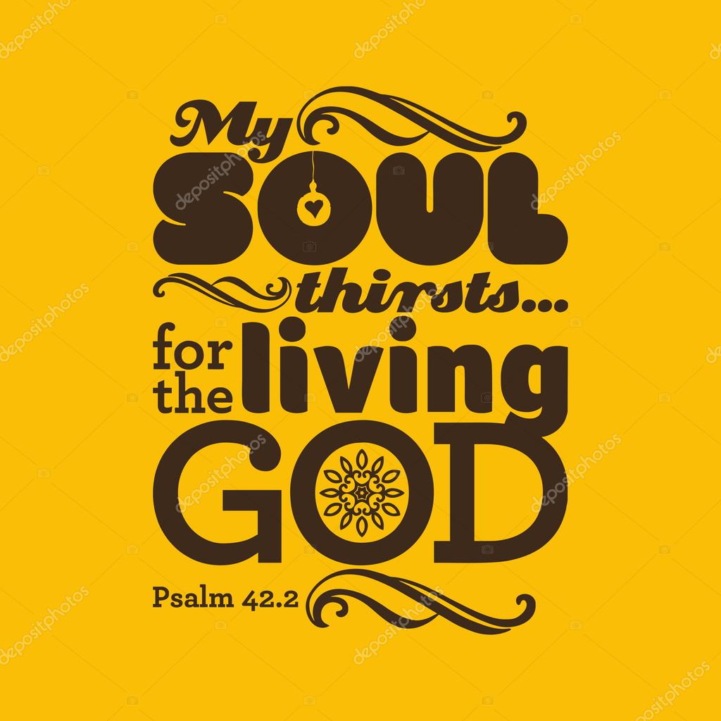 My soul thirsts for God, for the living God.