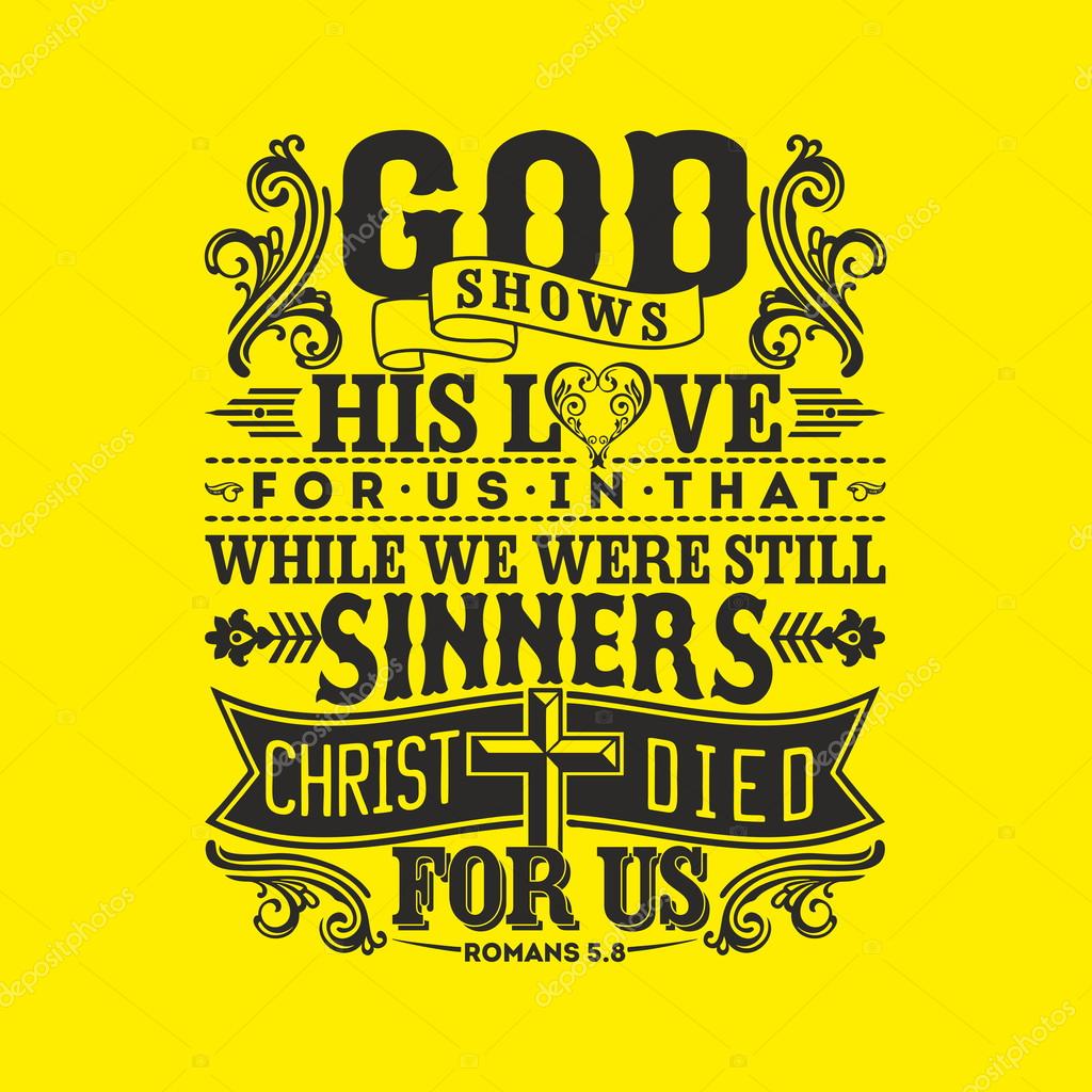 God shows his love for us in that while we were still sinners, Christ died for us.