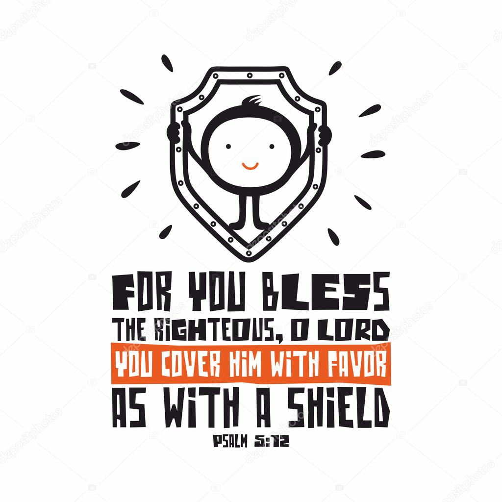 Bible lettering. Christian art. For you bless the righteous, O LORD; you cover him with favor as with a shield. Psalm 5:12