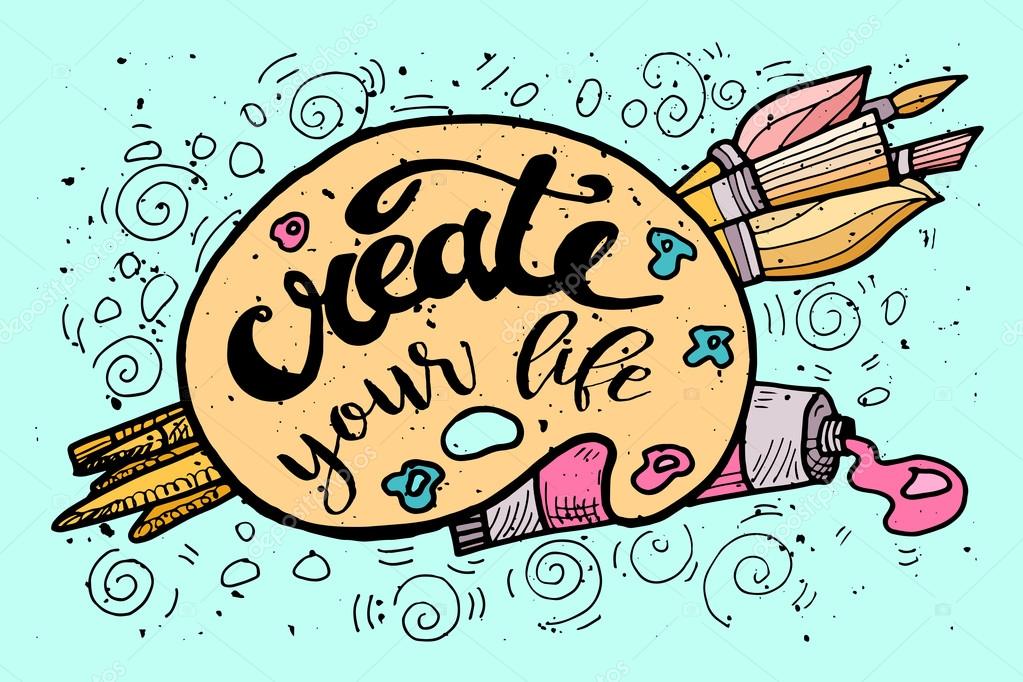 Create your Life Motivational Inscription.Hand drawn Doodle vintage illustration with hand lettering and Palette, paints, Brushes . For greeting card, T-shirt or bag print, poster typography. Vector illustration.