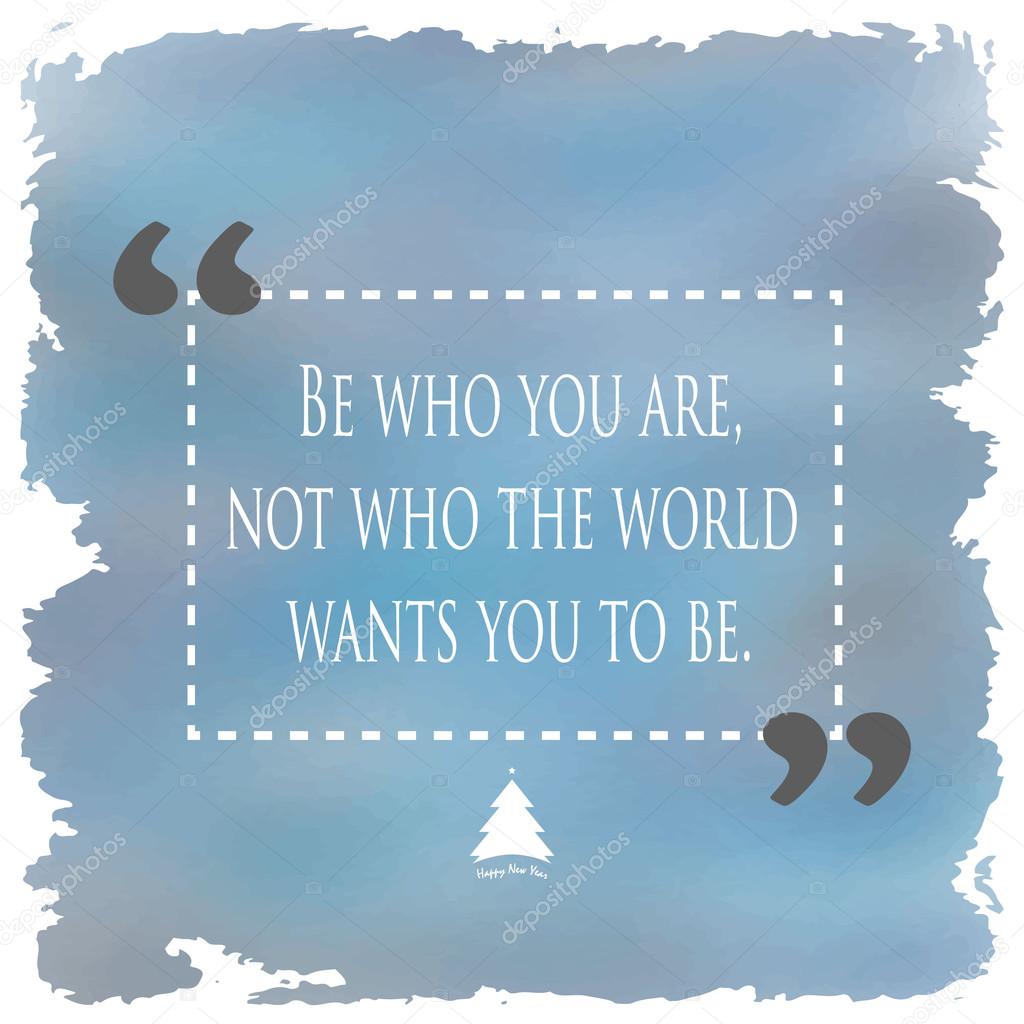 Be who you are not who the would want you to be quote