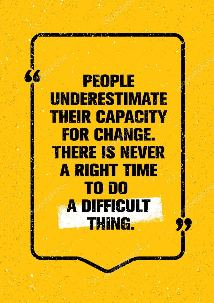 People Underestimate Their Capacity For Change. There Is Never A Right Time To Do A Difficult Thing. Inspiring Creative Motivation Quote. Vector Typography Banner Design Concept