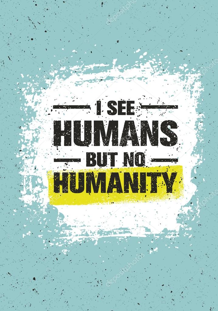 I See Humans But No Humanity Quote.
