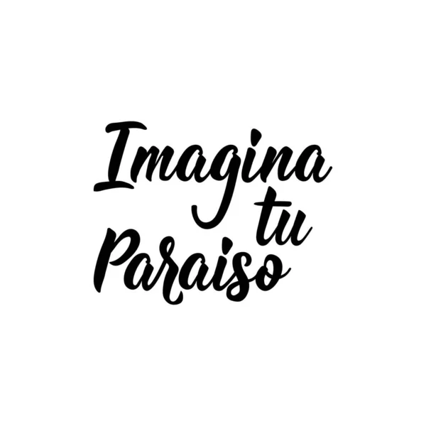 Imagina tu paraíso - en español. Letras. Ilustración de tinta. Cepillo moderno caligrafía. — Vector de stock