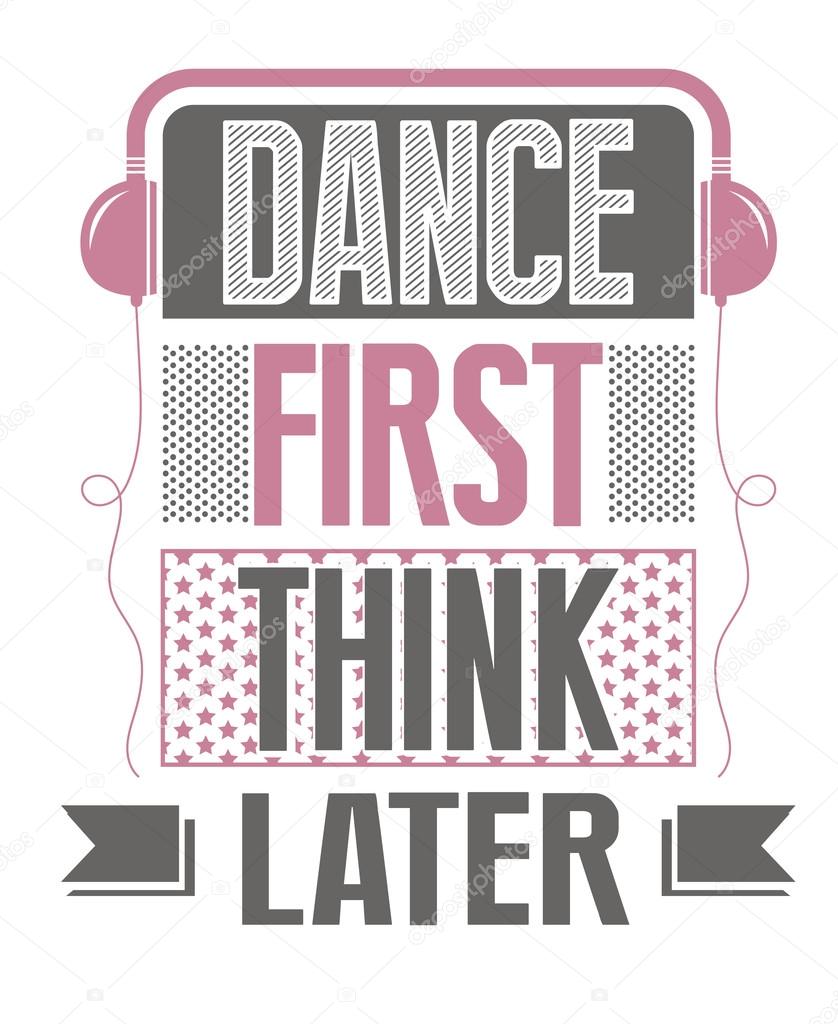 Dance first, think later. slogan