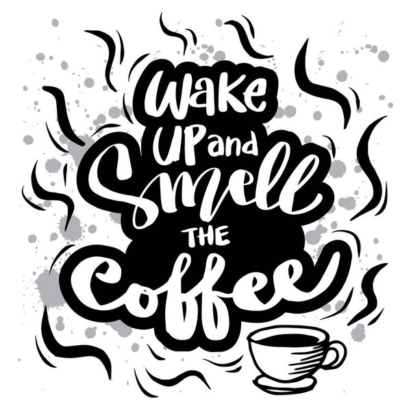 Wake up and smell the coffee. Motivational quote.