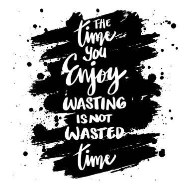 Harcadığın zaman boşa harcanmış zaman değildir. Motivasyon alıntısı.