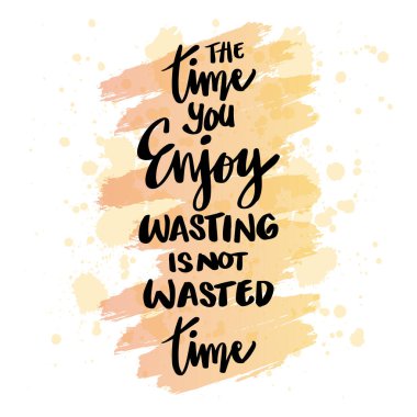 Harcadığın zaman boşa harcanmış zaman değildir. Motivasyon alıntısı.