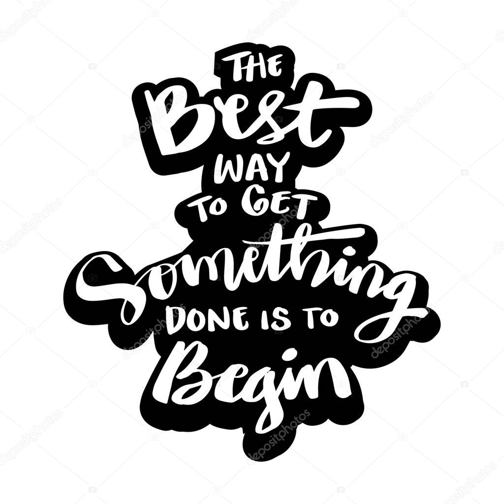 The best way to get something done is to begin. Inspirational quote.