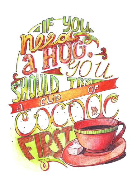 Hand drawn lettering with quote about love to cocoa. If you need a hug, you should try a cup of cocoa first. Isolated on white large illustration, hand drawn with color pencils and ink.