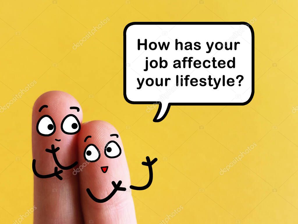 Two fingers are decorated as two person. One of them is asking about how has the job affected lifestyle.