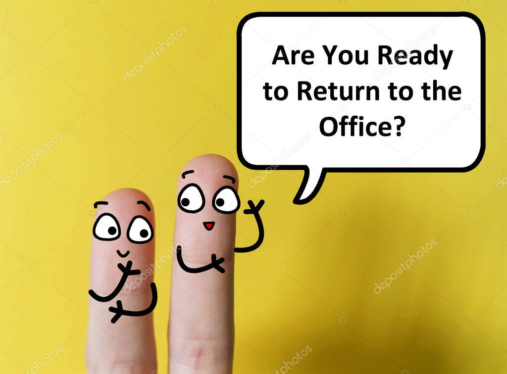 Two fingers are decorated as two person. One of them is asking  another if he is ready to return to the office.