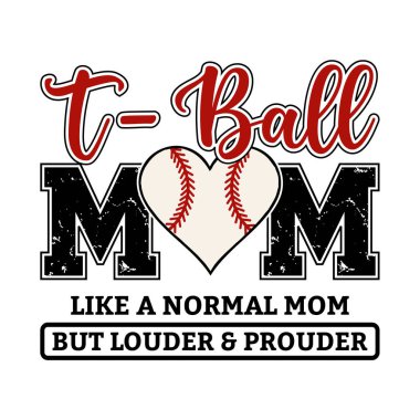 T ball mom design with heart shaped baseball and bold quote like a normal mom but louder and prouder. Perfect vector artwork for t shirt print mug tote or poster. Great for proud mothers baseball fans and sports families who love modern typography an